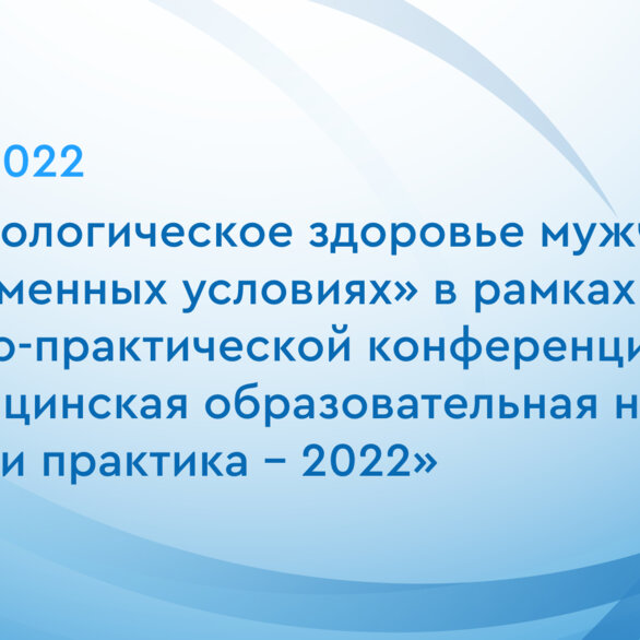 «Андрологическое здоровье мужчин в современных условиях» в рамках научно-практической конференции «Медицинская образовательная неделя: наука и практика - 2022»