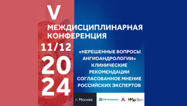 V междисциплинарная конференция «Нерешенные вопросы ангиоандрологии». Клинические рекомендации. Согласованное мнение российских экспертов