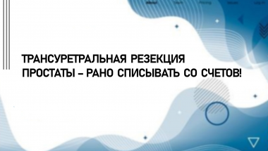 Трансуретральная резекция простаты – рано списывать со счетов!