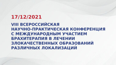 VIII Всероссийская научно-практическая конференция с международным участием БРАХИТЕРАПИЯ в лечении злокачественных образований различных локализаций