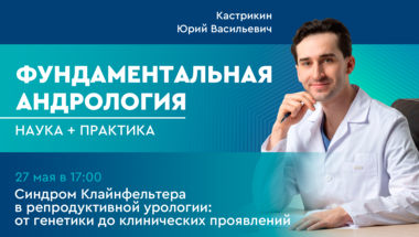 Фундаментальная андрология: наука + практика. Выпуск 9. Синдром Клайнфельтера в репродуктивной урологии: от генетики до клинических проявлений