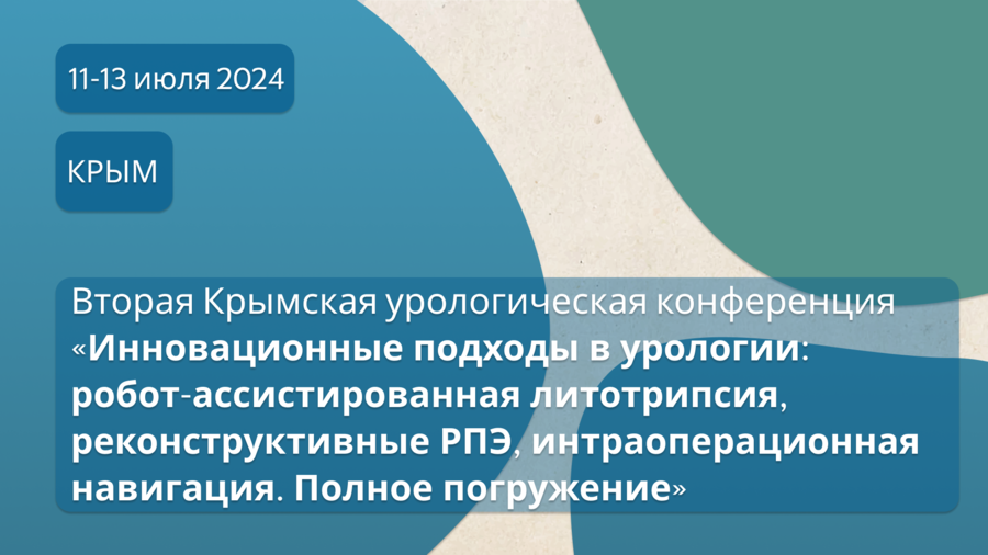 Вторая Крымская урологическая конференция «Инновационные подходы в урологии: робот-ассистированная литотрипсия, реконструктивные РПЭ, интраоперационная навигация. Полное погружение»