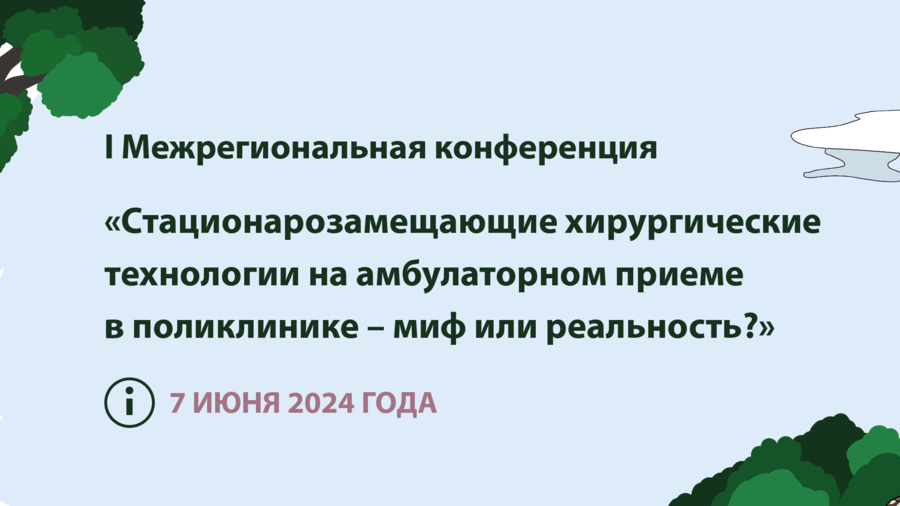 I Межрегиональная конференция «Стационарозамещающие хирургические технологии на амбулаторном приеме в поликлинике – миф или реальность?»