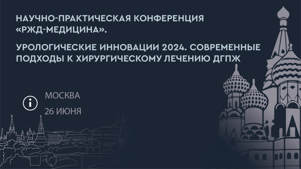 Научно-практическая конференция «РЖД-Медицина». Урологические инновации 2024. Современные подходы к хирургическому лечению ДГПЖ