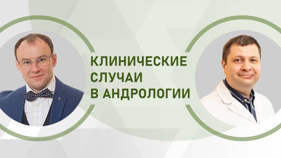 Клинические случаи в андрологии. Тема №3: «Анэякуляция, азооспермия, иммунное бесплодие»